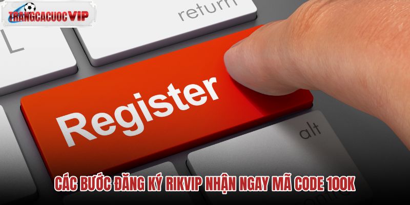 cac-buoc-dang-ky-rikvip-nhan-ngay-ma-code-100k