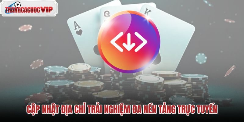 cap-nhat-dia-chi-trai-nghiem-da-nen-tang-truc-tuyen