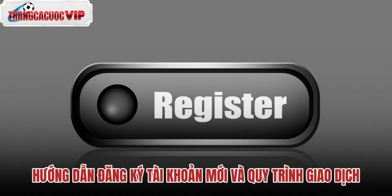 huong-dan-dang-ky-tai-khoan-moi-va-quy-trinh-giao-dich