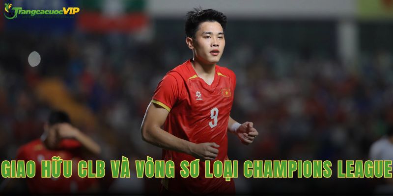 Giao Hữu CLB Và Vòng Sơ Loại Champions League Ngày 22/7