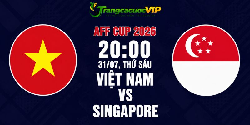 Soi Kèo Việt Nam Vs Singapore 20h00 Ngày 31/07 – AFF Cup 2026