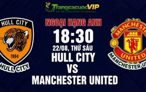 Soi Kèo Hull City Vs Manchester United 18h30 Ngày 22/08 - Ngoại Hạng Anh